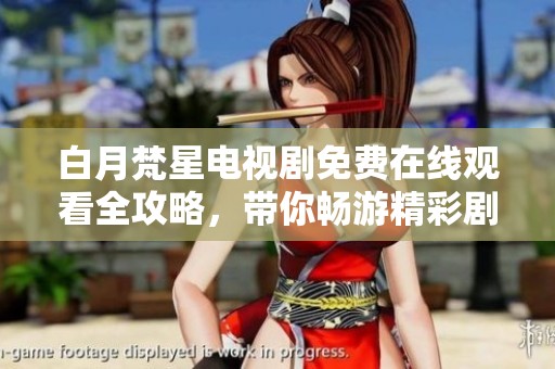 白月梵星电视剧免费在线观看全攻略，带你畅游精彩剧集世界