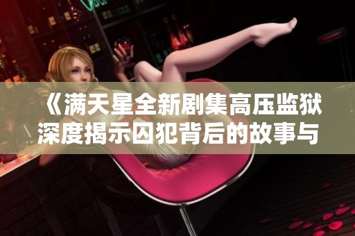 《满天星全新剧集高压监狱深度揭示囚犯背后的故事与心理》