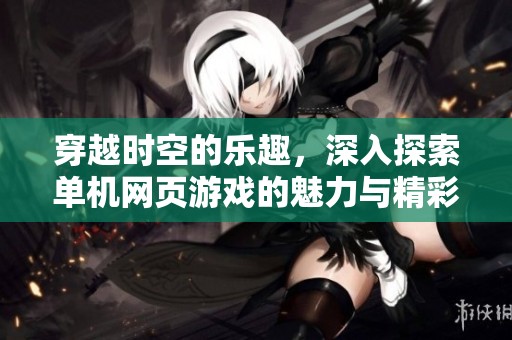 穿越时空的乐趣，深入探索单机网页游戏的魅力与精彩