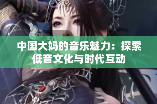 中国大妈的音乐魅力：探索低音文化与时代互动