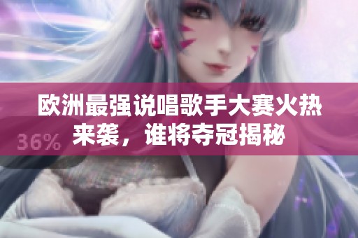 欧洲最强说唱歌手大赛火热来袭，谁将夺冠揭秘
