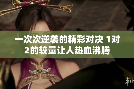 一次次逆袭的精彩对决 1对2的较量让人热血沸腾