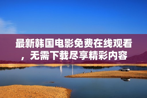 最新韩国电影免费在线观看，无需下载尽享精彩内容