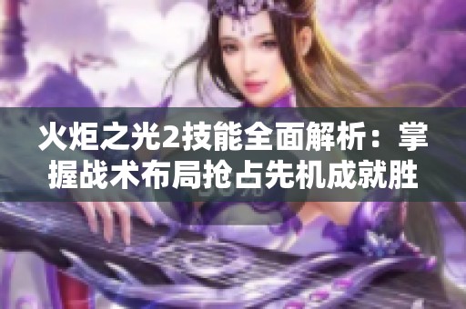 火炬之光2技能全面解析：掌握战术布局抢占先机成就胜利