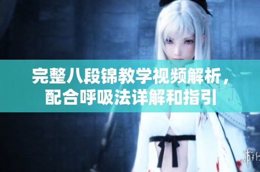 完整八段锦教学视频解析，配合呼吸法详解和指引