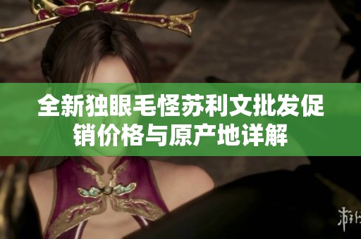 全新独眼毛怪苏利文批发促销价格与原产地详解