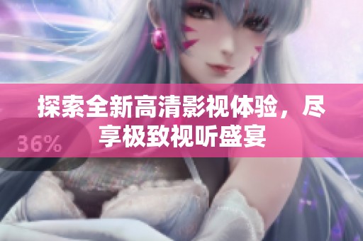 探索全新高清影视体验，尽享极致视听盛宴