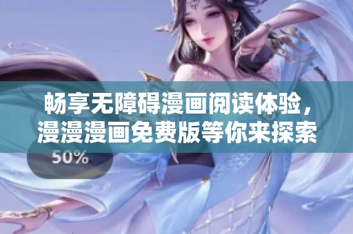 畅享无障碍漫画阅读体验，漫漫漫画免费版等你来探索