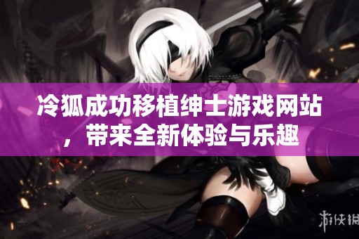 冷狐成功移植绅士游戏网站，带来全新体验与乐趣