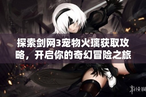 探索剑网3宠物火璃获取攻略，开启你的奇幻冒险之旅