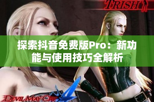 探索抖音免费版Pro：新功能与使用技巧全解析