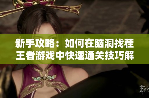 新手攻略：如何在脑洞找茬王者游戏中快速通关技巧解析