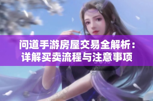问道手游房屋交易全解析：详解买卖流程与注意事项