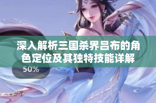 深入解析三国杀界吕布的角色定位及其独特技能详解