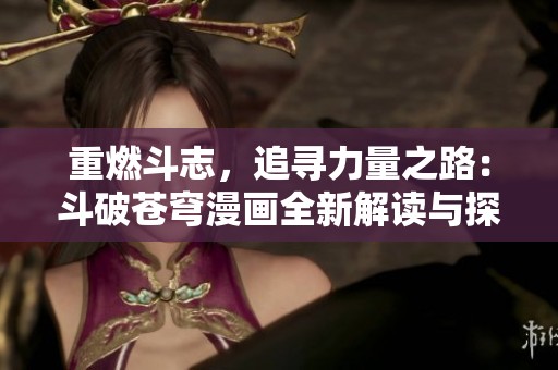 重燃斗志，追寻力量之路：斗破苍穹漫画全新解读与探讨