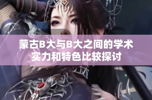蒙古B大与B大之间的学术实力和特色比较探讨