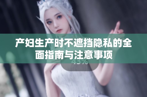 产妇生产时不遮挡隐私的全面指南与注意事项