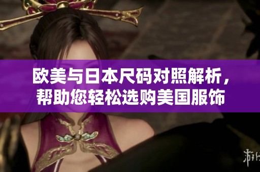 欧美与日本尺码对照解析，帮助您轻松选购美国服饰