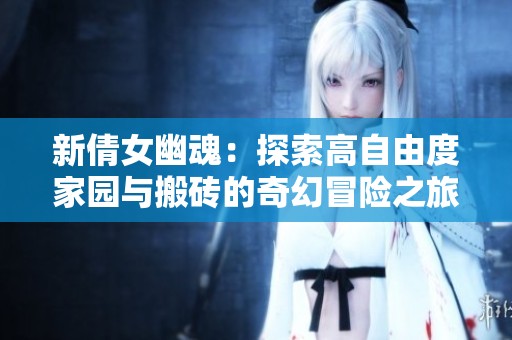 新倩女幽魂：探索高自由度家园与搬砖的奇幻冒险之旅