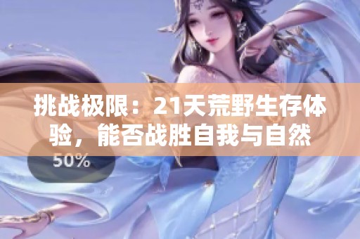 挑战极限：21天荒野生存体验，能否战胜自我与自然