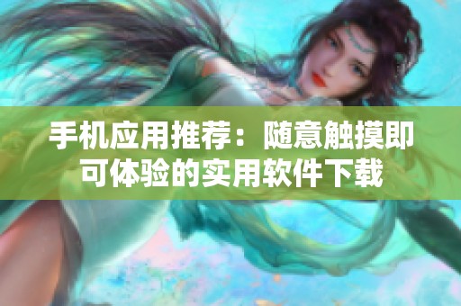 手机应用推荐：随意触摸即可体验的实用软件下载