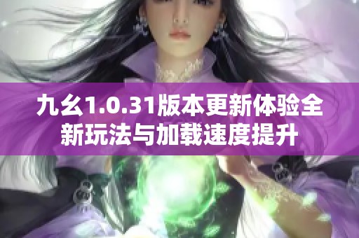 九幺1.0.31版本更新体验全新玩法与加载速度提升