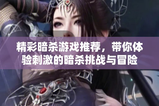 精彩暗杀游戏推荐，带你体验刺激的暗杀挑战与冒险