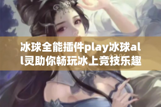 冰球全能插件play冰球all灵助你畅玩冰上竞技乐趣