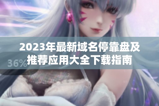 2023年最新域名停靠盘及推荐应用大全下载指南