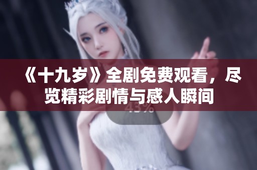 《十九岁》全剧免费观看，尽览精彩剧情与感人瞬间