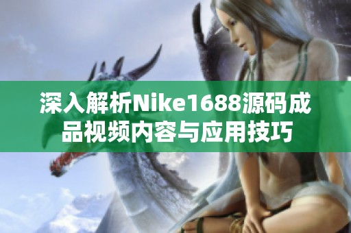 深入解析Nike1688源码成品视频内容与应用技巧