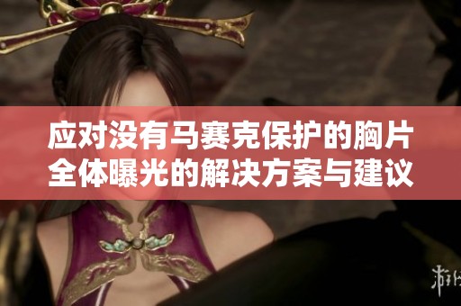 应对没有马赛克保护的胸片全体曝光的解决方案与建议