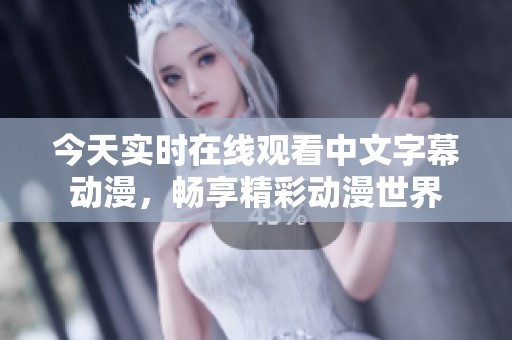 今天实时在线观看中文字幕动漫，畅享精彩动漫世界