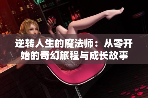 逆转人生的魔法师：从零开始的奇幻旅程与成长故事