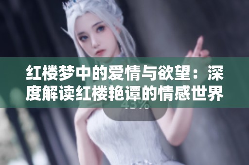 红楼梦中的爱情与欲望：深度解读红楼艳谭的情感世界