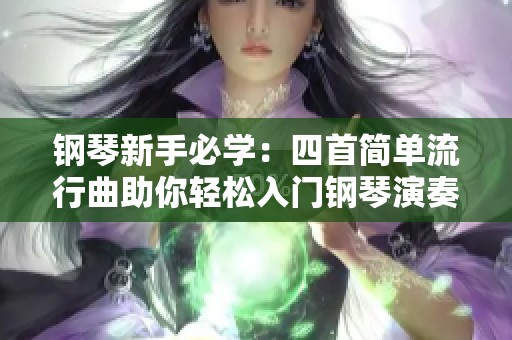 钢琴新手必学：四首简单流行曲助你轻松入门钢琴演奏技巧