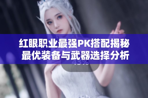 红眼职业最强PK搭配揭秘 最优装备与武器选择分析