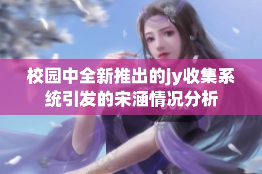 校园中全新推出的jy收集系统引发的宋涵情况分析