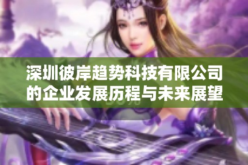 深圳彼岸趋势科技有限公司的企业发展历程与未来展望分析