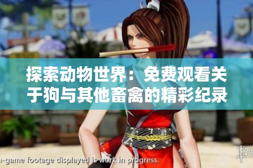 探索动物世界：免费观看关于狗与其他畜禽的精彩纪录片