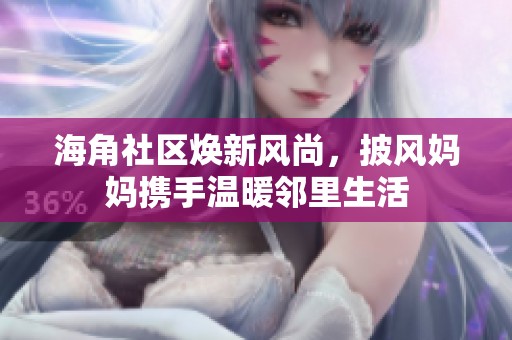 海角社区焕新风尚，披风妈妈携手温暖邻里生活