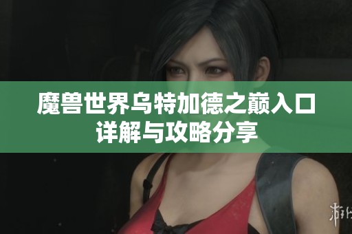 魔兽世界乌特加德之巅入口详解与攻略分享