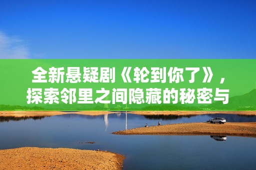 全新悬疑剧《轮到你了》，探索邻里之间隐藏的秘密与阴谋