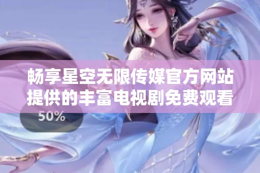 畅享星空无限传媒官方网站提供的丰富电视剧免费观看体验