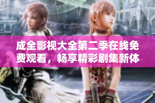 成全影视大全第二季在线免费观看，畅享精彩剧集新体验