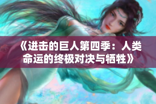 《进击的巨人第四季：人类命运的终极对决与牺牲》