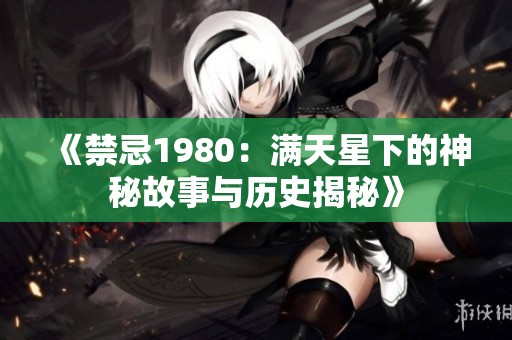 《禁忌1980：满天星下的神秘故事与历史揭秘》