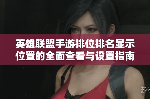 英雄联盟手游排位排名显示位置的全面查看与设置指南