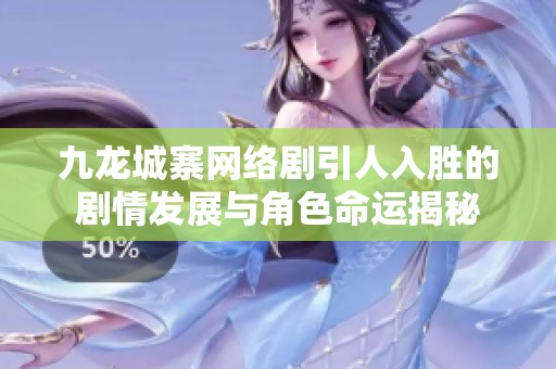 九龙城寨网络剧引人入胜的剧情发展与角色命运揭秘