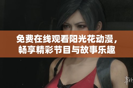 免费在线观看阳光花动漫，畅享精彩节目与故事乐趣